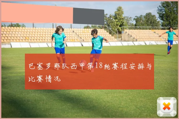 巴塞罗那队西甲第18轮赛程安排与比赛情况