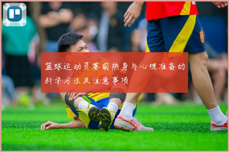 篮球运动员赛前热身与心理准备的科学方法及注意事项