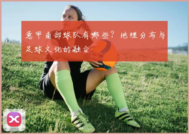 意甲南部球队有哪些？地理分布与足球文化的融合