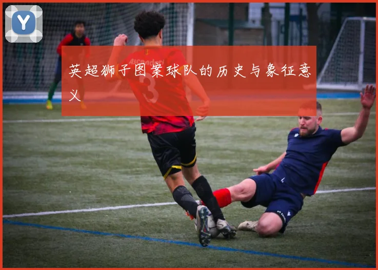 英超狮子图案球队的历史与象征意义