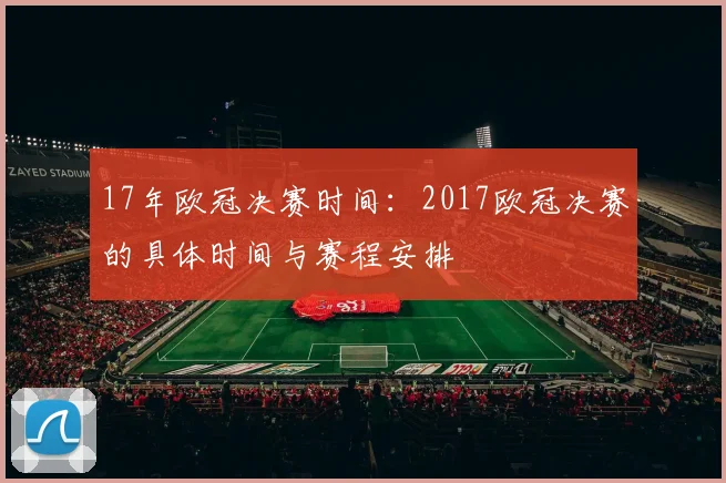 17年欧冠决赛时间：2017欧冠决赛的具体时间与赛程安排