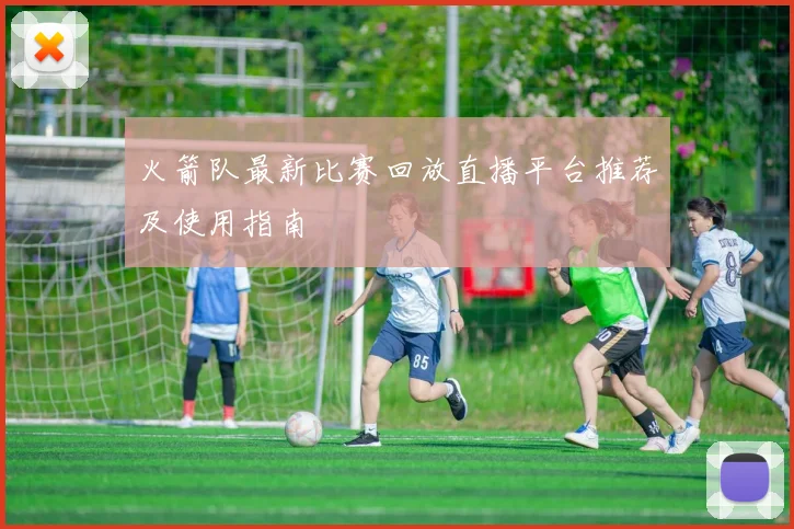 火箭队最新比赛回放直播平台推荐及使用指南