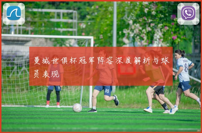 曼城世俱杯冠军阵容深度解析与球员表现