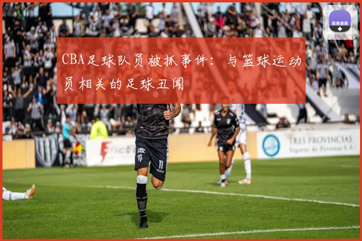 CBA足球队员被抓事件：与篮球运动员相关的足球丑闻