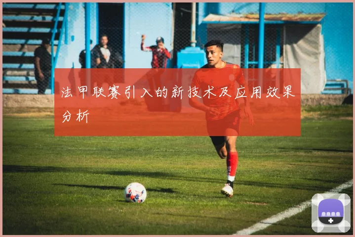 法甲联赛引入的新技术及应用效果分析