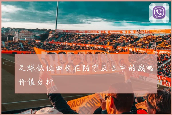 足球低位回收在防守反击中的战略价值分析