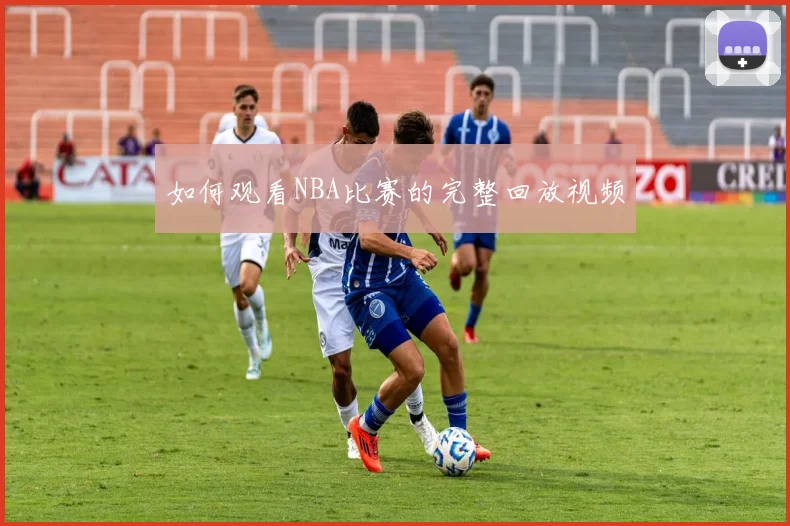如何观看NBA比赛的完整回放视频
