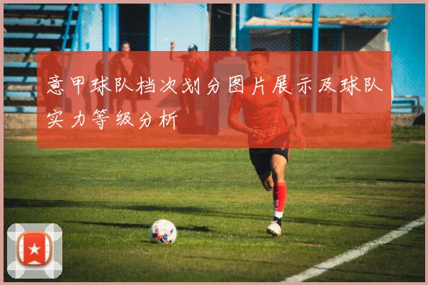 意甲球队档次划分图片展示及球队实力等级分析
