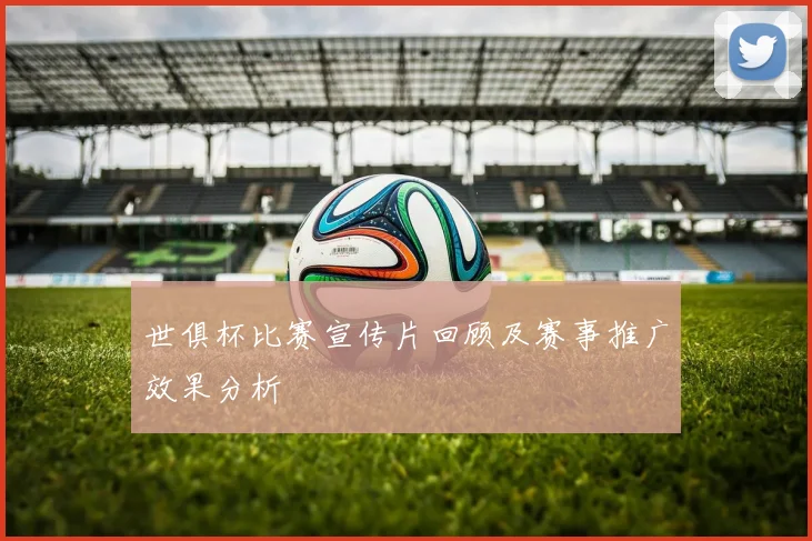 世俱杯比赛宣传片回顾及赛事推广效果分析