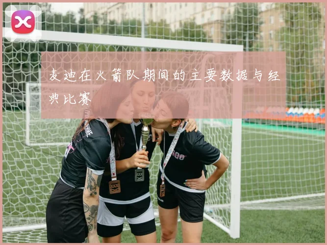 麦迪在火箭队期间的主要数据与经典比赛